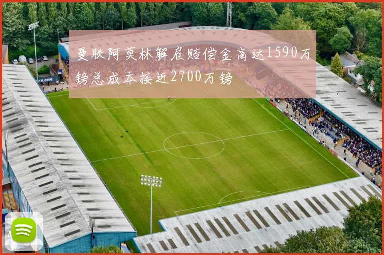 曼联阿莫林解雇赔偿金高达1590万镑总成本接近2700万镑