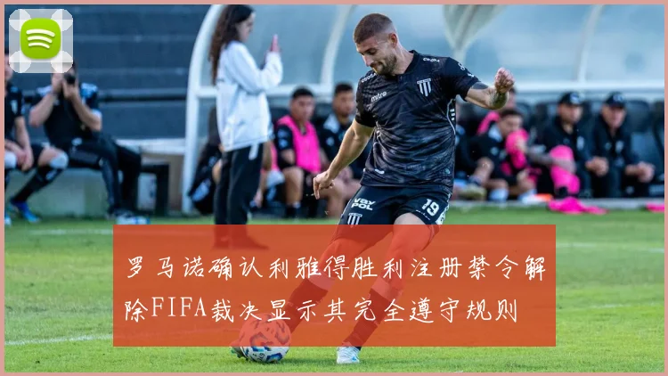 罗马诺确认利雅得胜利注册禁令解除FIFA裁决显示其完全遵守规则
