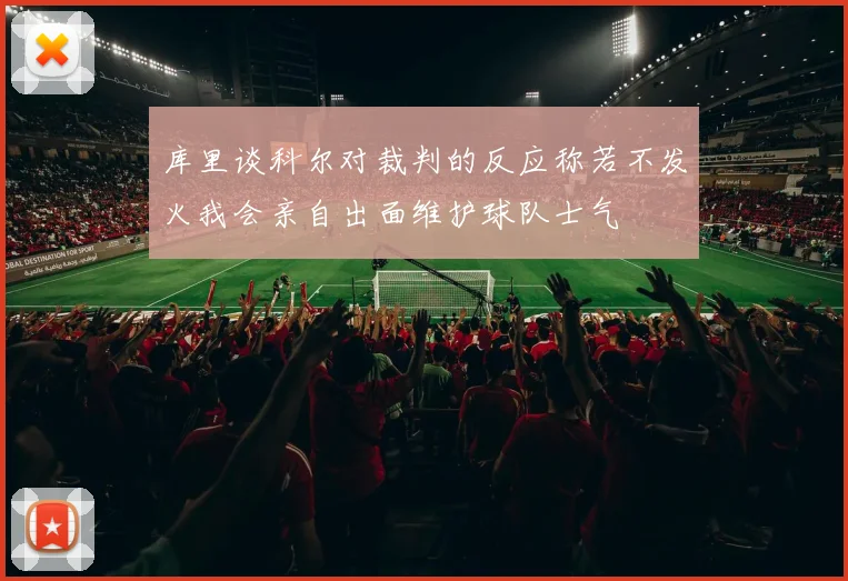 库里谈科尔对裁判的反应称若不发火我会亲自出面维护球队士气