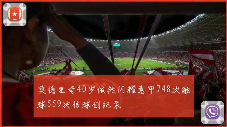 莫德里奇40岁依然闪耀意甲748次触球559次传球创纪录