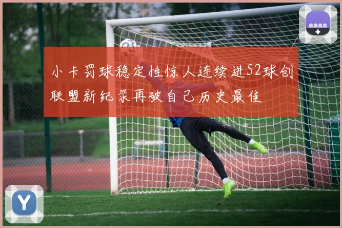 小卡罚球稳定性惊人连续进52球创联盟新纪录再破自己历史最佳