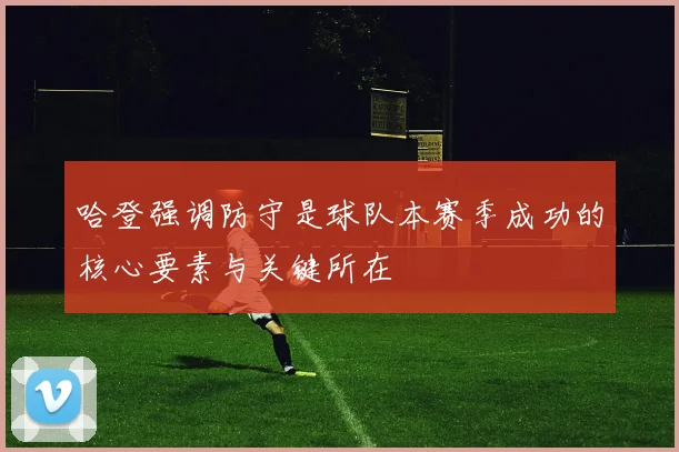 哈登强调防守是球队本赛季成功的核心要素与关键所在