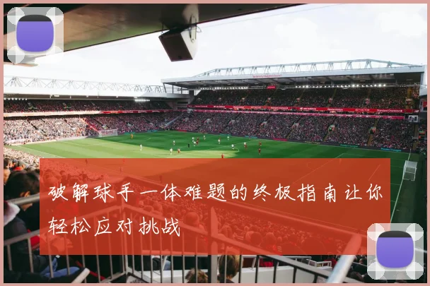 破解球手一体难题的终极指南让你轻松应对挑战